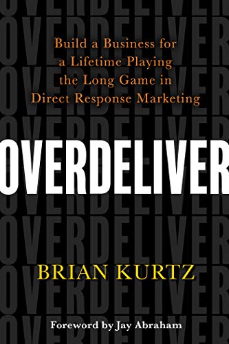 Overdeliver: Build a Business for a Lifetime Playing the Long Game in Direct Response Marketing